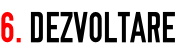 6. DEZVOLTARE
